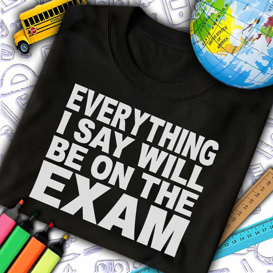 Everything I Say Will Be On Exam T-Shirt