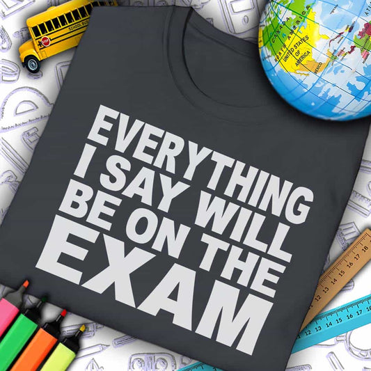 Everything I Say Will Be On Exam T-Shirt