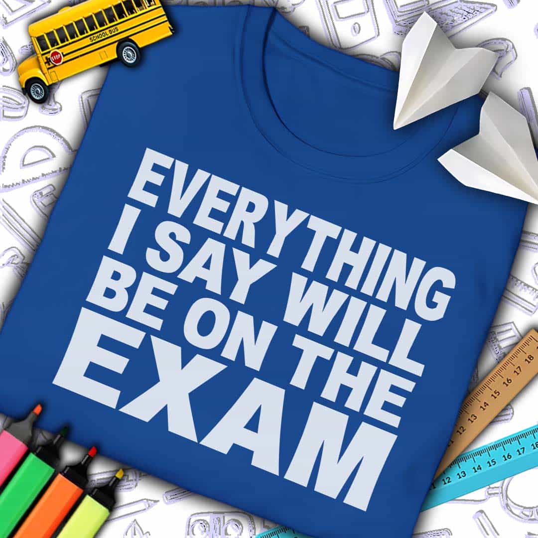 Everything I Say Will Be On Exam T-Shirt