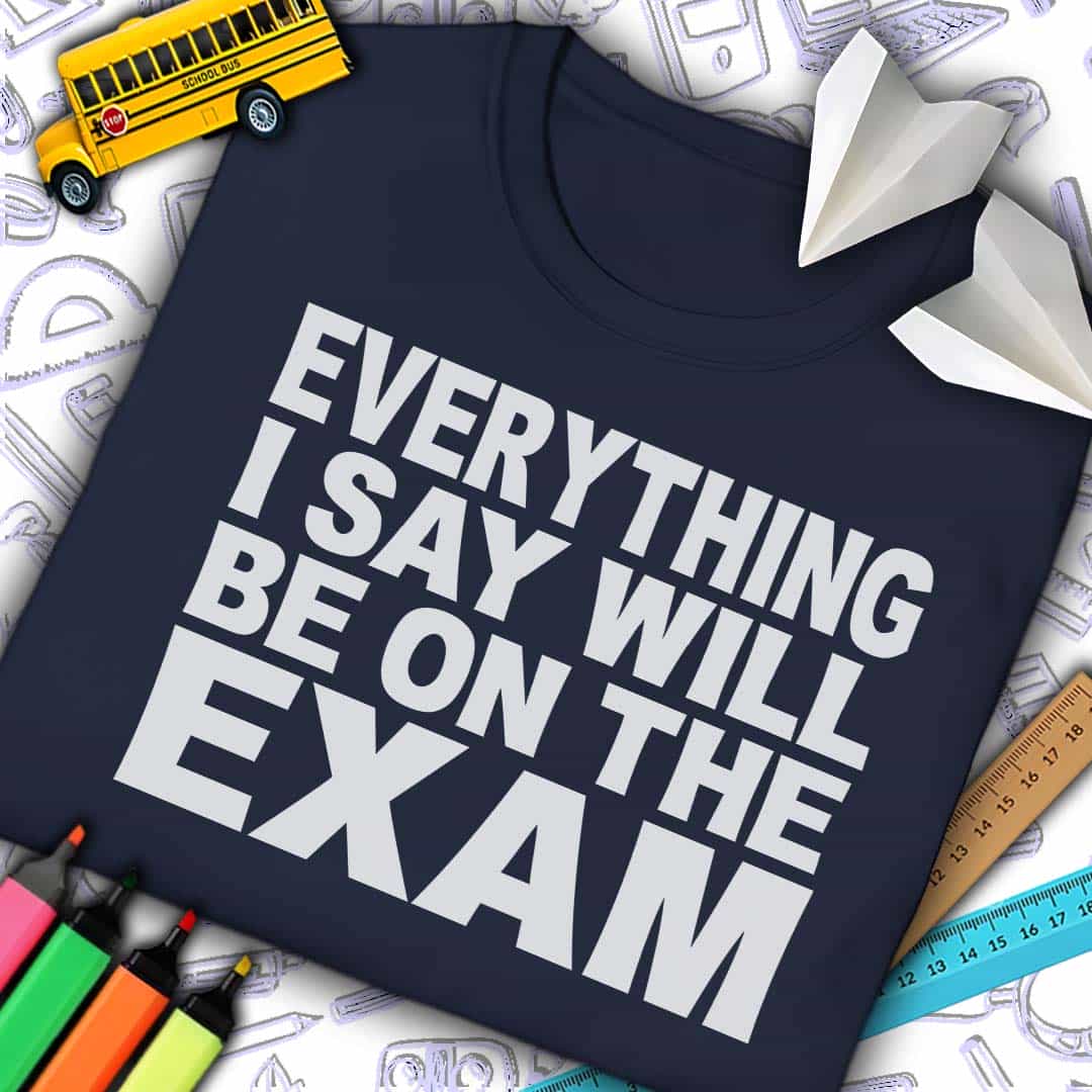 Everything I Say Will Be On Exam T-Shirt