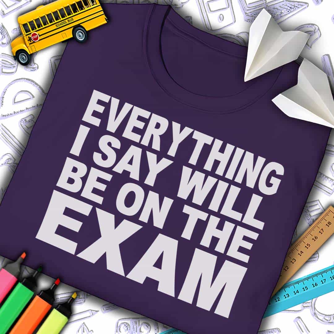 Everything I Say Will Be On Exam T-Shirt